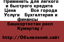 Применить для легкого и быстрого кредита › Цена ­ 123 - Все города Услуги » Бухгалтерия и финансы   . Башкортостан респ.,Кумертау г.